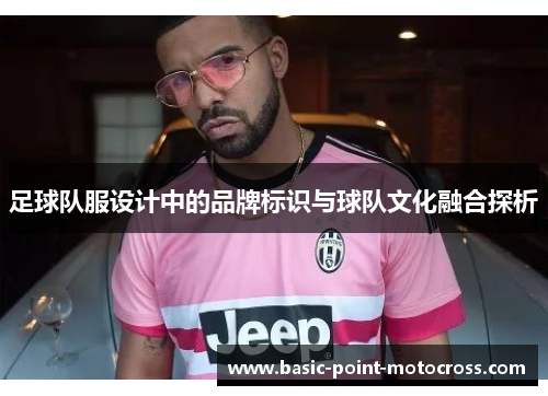 足球队服设计中的品牌标识与球队文化融合探析